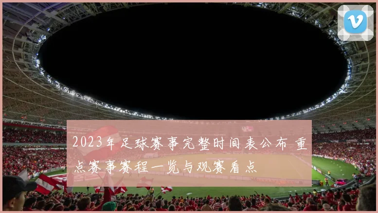 2023年足球赛事完整时间表公布 重点赛事赛程一览与观赛看点