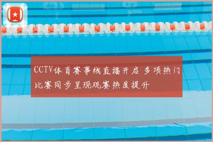 CCTV体育赛事线直播开启 多项热门比赛同步呈现观赛热度提升