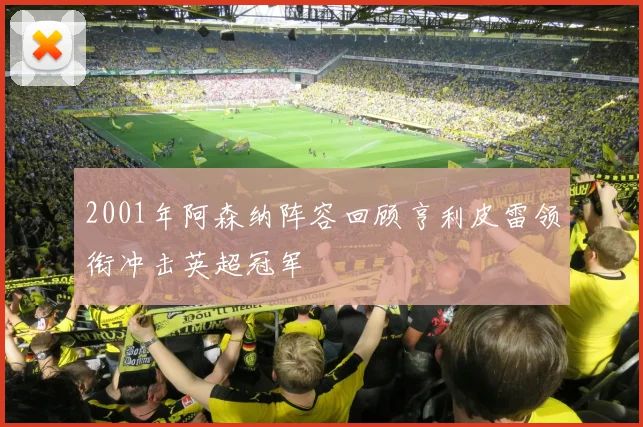 2001年阿森纳阵容回顾亨利皮雷领衔冲击英超冠军