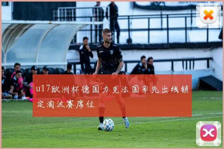 u17欧洲杯德国力克法国率先出线锁定淘汰赛席位
