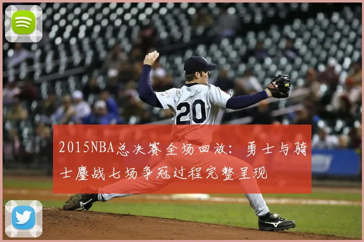 2015NBA总决赛全场回放：勇士与骑士鏖战七场争冠过程完整呈现