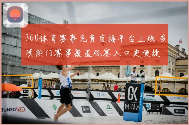 360体育赛事免费直播平台上线 多项热门赛事覆盖观赛入口更便捷
