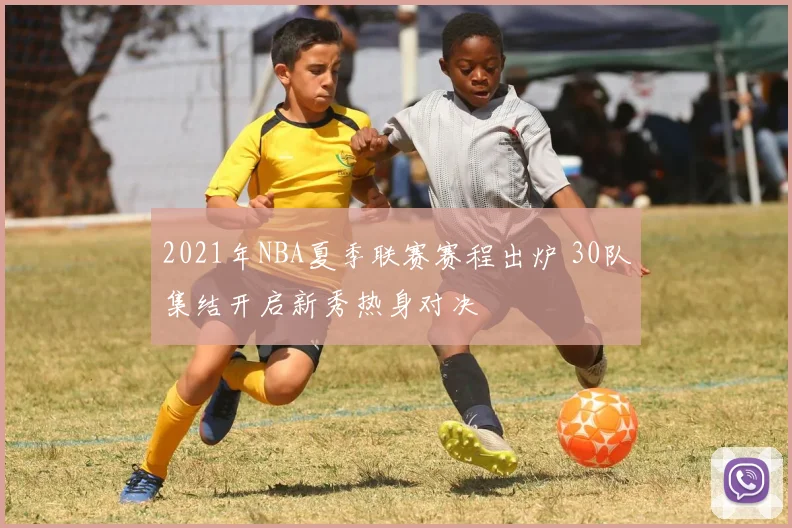2021年NBA夏季联赛赛程出炉 30队集结开启新秀热身对决