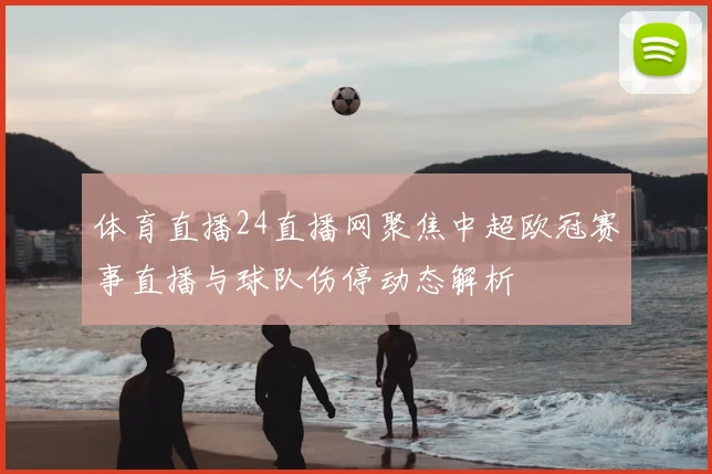 体育直播24直播网聚焦中超欧冠赛事直播与球队伤停动态解析