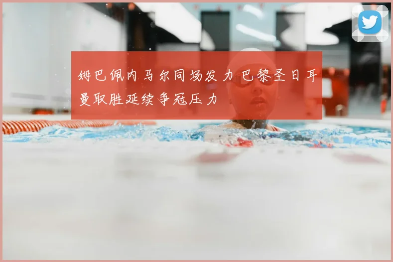 姆巴佩内马尔同场发力 巴黎圣日耳曼取胜延续争冠压力