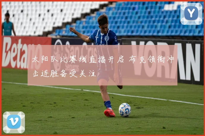 太阳队比赛线直播开启 布克领衔冲击连胜备受关注