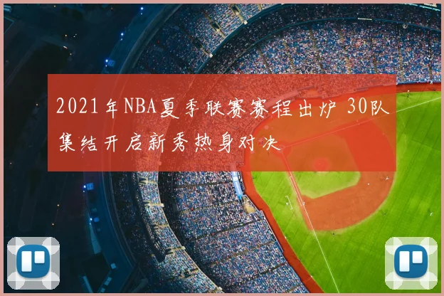 2021年NBA夏季联赛赛程出炉 30队集结开启新秀热身对决