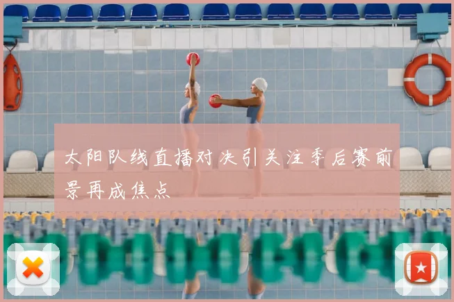 太阳队线直播对决引关注季后赛前景再成焦点