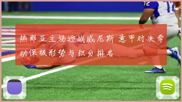 热那亚主场迎战威尼斯 意甲对决牵动保级形势与积分排名