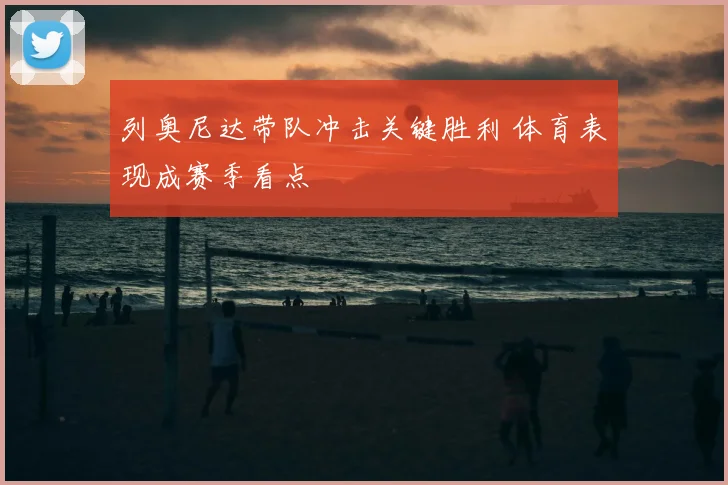 列奥尼达带队冲击关键胜利 体育表现成赛季看点
