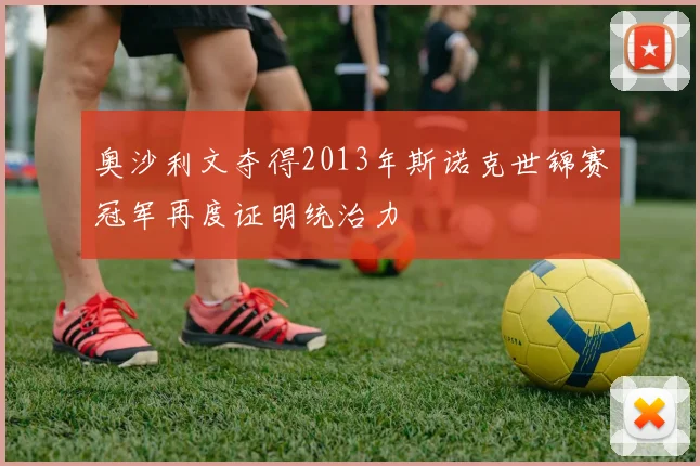 奥沙利文夺得2013年斯诺克世锦赛冠军再度证明统治力