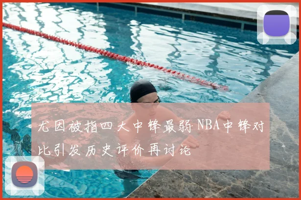 尤因被指四大中锋最弱 NBA中锋对比引发历史评价再讨论