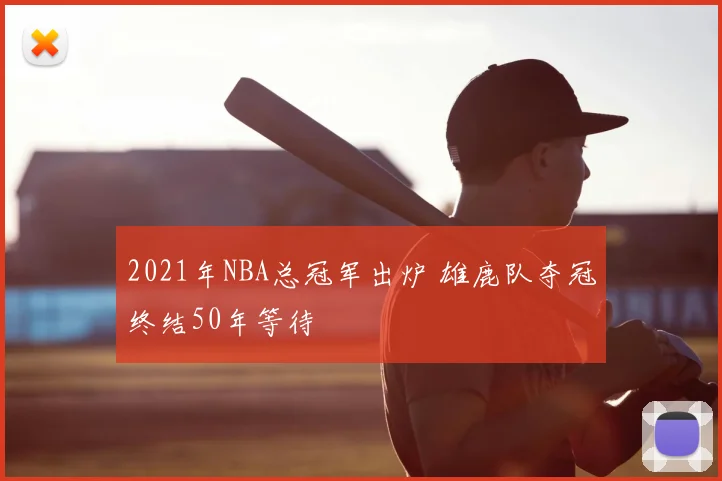 2021年NBA总冠军出炉 雄鹿队夺冠终结50年等待