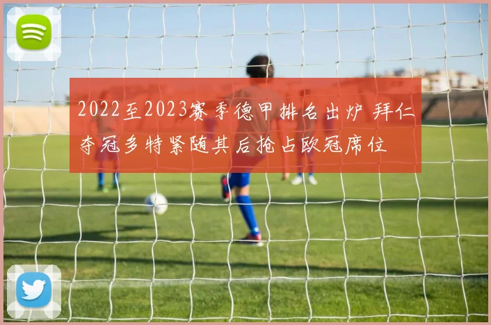 2022至2023赛季德甲排名出炉 拜仁夺冠多特紧随其后抢占欧冠席位
