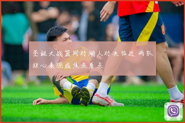 圣诞大战篮网对湖人对决临近 两队核心表现成焦点看点