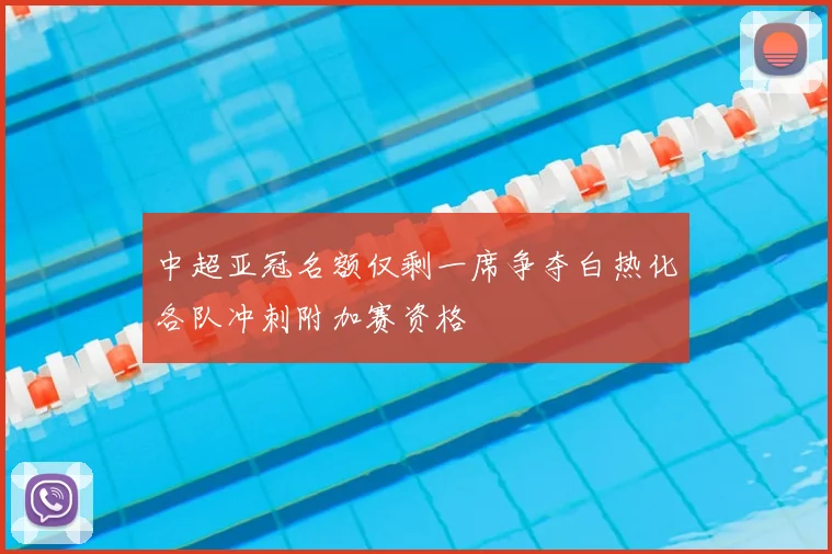 中超亚冠名额仅剩一席争夺白热化各队冲刺附加赛资格