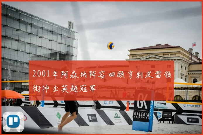 2001年阿森纳阵容回顾亨利皮雷领衔冲击英超冠军