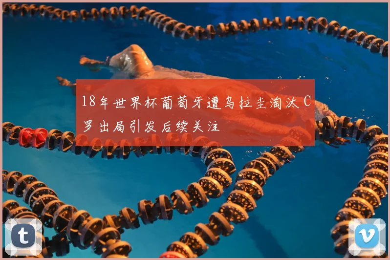 18年世界杯葡萄牙遭乌拉圭淘汰 C罗出局引发后续关注