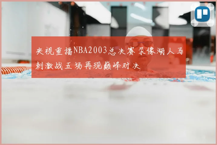 央视重播NBA2003总决赛录像湖人马刺激战五场再现巅峰对决