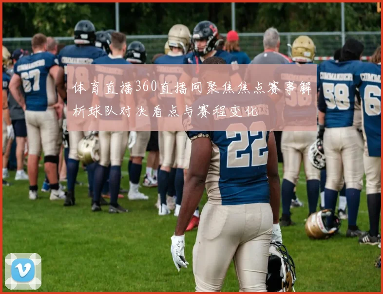 体育直播360直播网聚焦焦点赛事解析球队对决看点与赛程变化