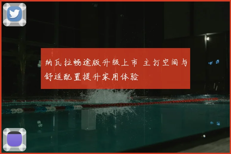 纳瓦拉畅途版升级上市 主打空间与舒适配置提升家用体验
