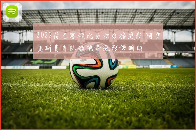 2022荷乙赛程比分积分榜更新 阿贾克斯青年队领跑争冠形势明朗