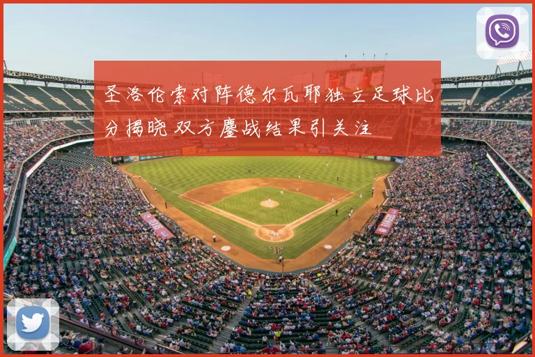 圣洛伦索对阵德尔瓦耶独立足球比分揭晓 双方鏖战结果引关注