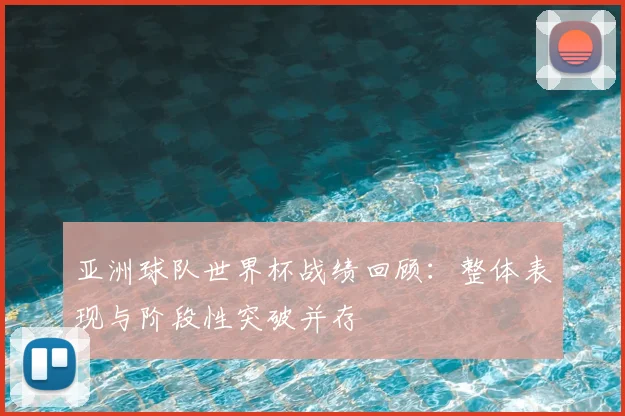 亚洲球队世界杯战绩回顾：整体表现与阶段性突破并存