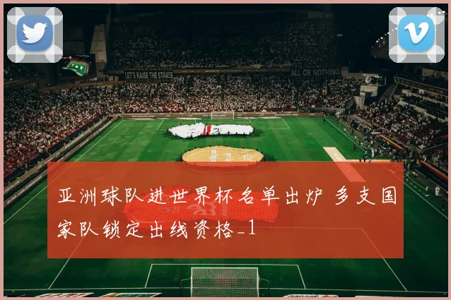 亚洲球队进世界杯名单出炉 多支国家队锁定出线资格_1